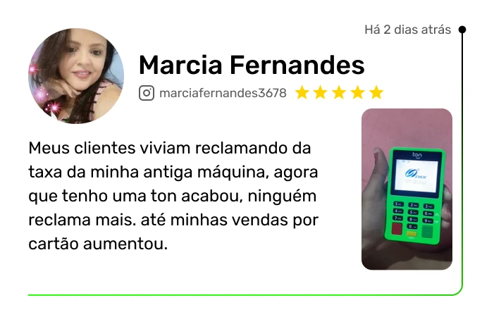 Depoimento de Marcia Fernandes: Meus clientes viviam reclamando da taxa da minha antiga máquina, agora que tenho uma Ton acabou, ninguém reclama mais. Até minhas vendas por cartão aumentaram.